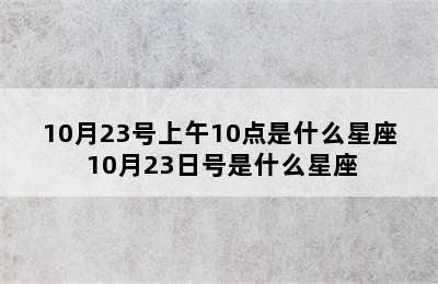 10月23号上午10点是什么星座 10月23日号是什么星座